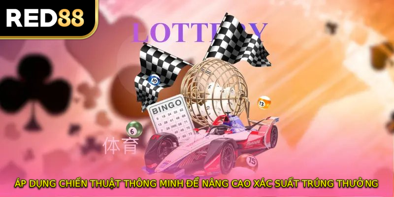 Áp dụng chiến thuật thông minh để nâng cao xác suất trúng thưởng