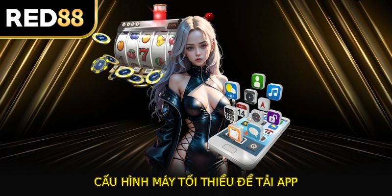 Cấu hình máy tối thiểu để tải app RED88 thành công