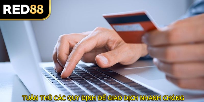 Tuân thủ các quy định để giao dịch nhanh chóng không lo lỗi